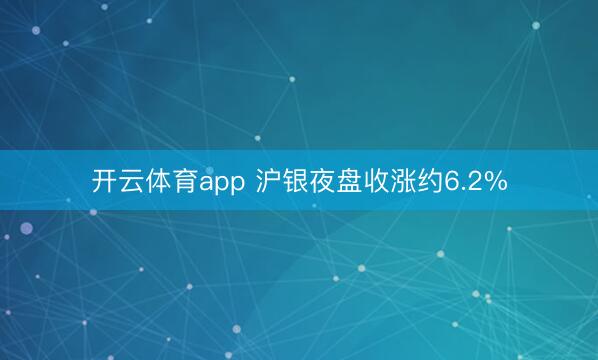 开云体育app 沪银夜盘收涨约6.2%