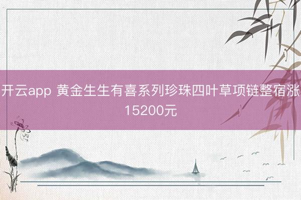 开云app 黄金生生有喜系列珍珠四叶草项链整宿涨15200元
