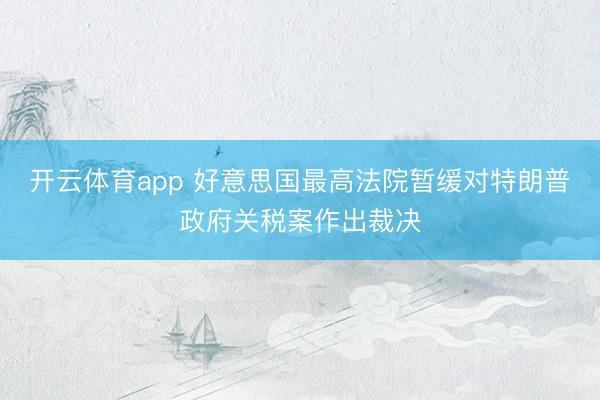 开云体育app 好意思国最高法院暂缓对特朗普政府关税案作出裁决
