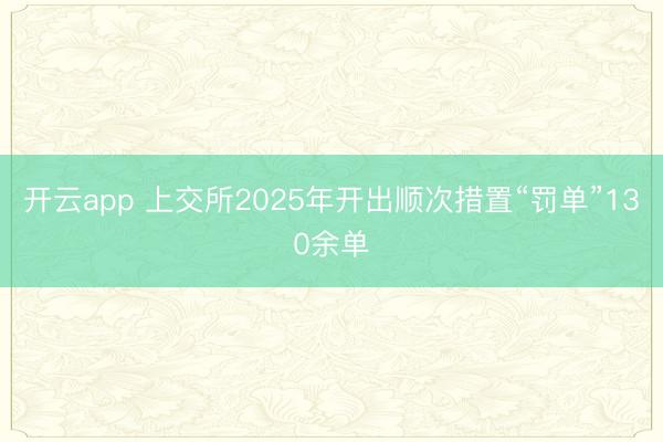开云app 上交所2025年开出顺次措置“罚单”130余单