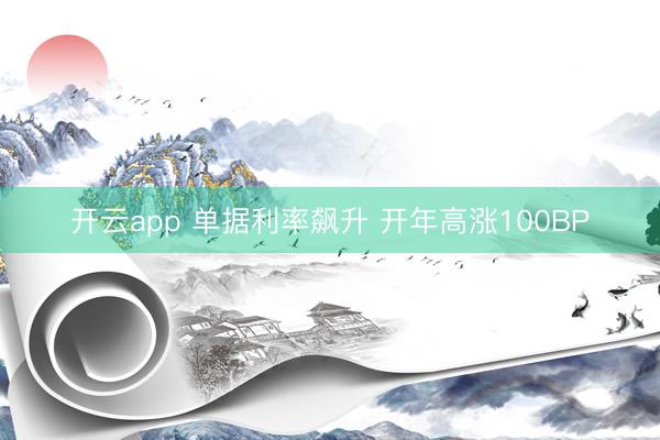开云app 单据利率飙升 开年高涨100BP