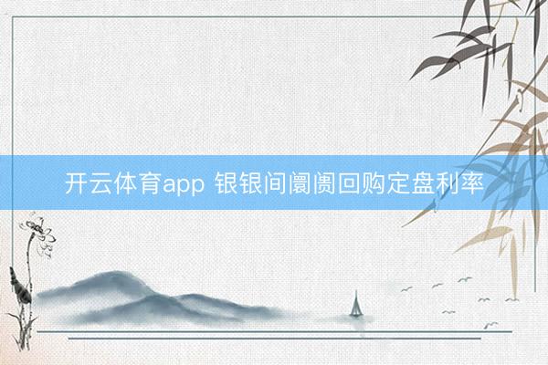 开云体育app 银银间阛阓回购定盘利率