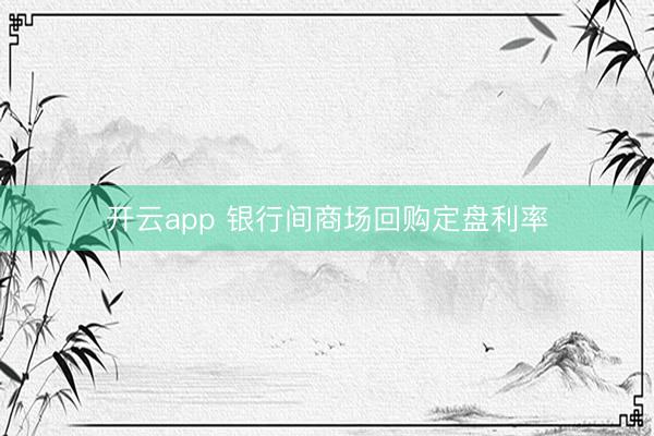 开云app 银行间商场回购定盘利率
