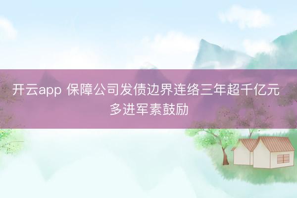 开云app 保障公司发债边界连络三年超千亿元 多进军素鼓励