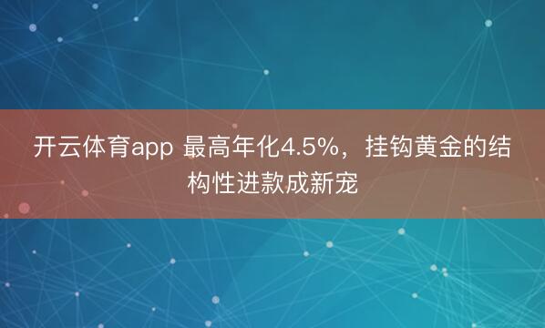 开云体育app 最高年化4.5%，挂钩黄金的结构性进款成新宠