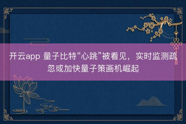 开云app 量子比特“心跳”被看见,实时监测疏忽或加快量子策画机崛起