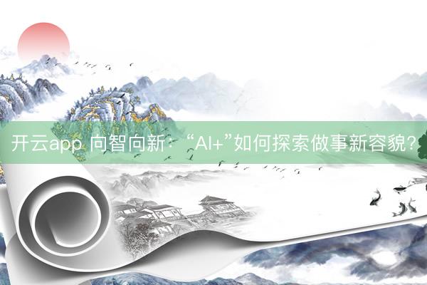 开云app 向智向新：“AI+”如何探索做事新容貌?