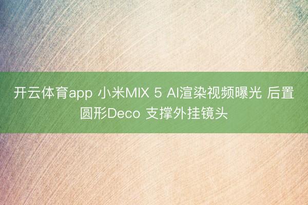 开云体育app 小米MIX 5 AI渲染视频曝光 后置圆形Deco 支撑外挂镜头