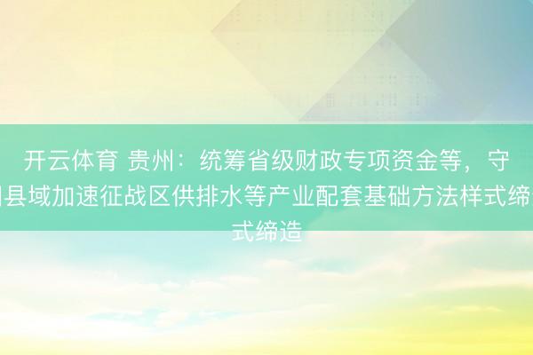 开云体育 贵州：统筹省级财政专项资金等，守旧县域加速征战区供排水等产业配套基础方法样式缔造