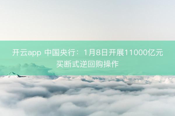 开云app 中国央行：1月8日开展11000亿元买断式逆回购操作