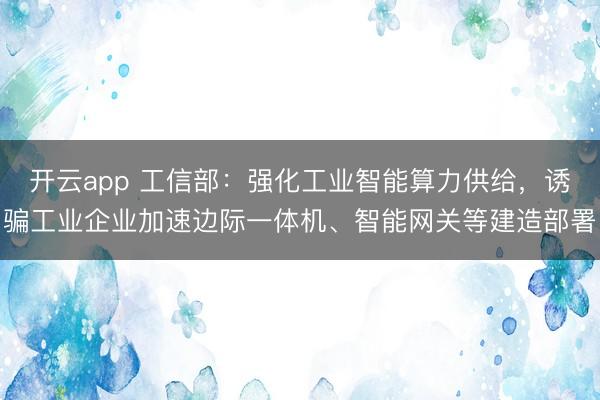 开云app 工信部：强化工业智能算力供给，诱骗工业企业加速边际一体机、智能网关等建造部署