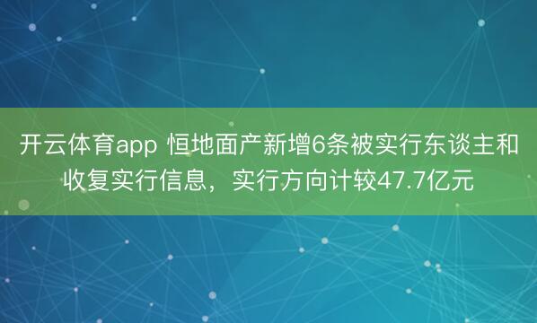 开云体育app 恒地面产新增6条被实行东谈主和收复实行信息，实行方向计较47.7亿元