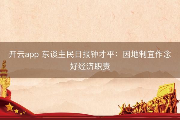 开云app 东谈主民日报钟才平：因地制宜作念好经济职责