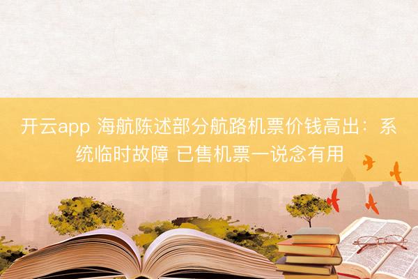 开云app 海航陈述部分航路机票价钱高出：系统临时故障 已售机票一说念有用