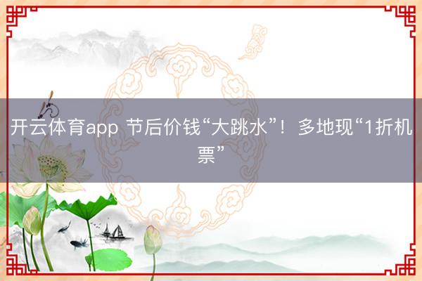 开云体育app 节后价钱“大跳水”！多地现“1折机票”