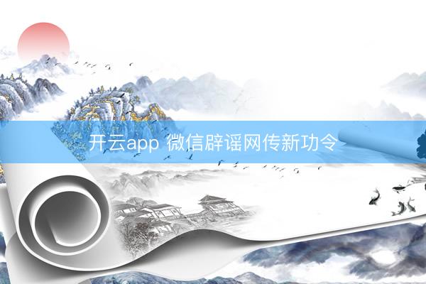 开云app 微信辟谣网传新功令