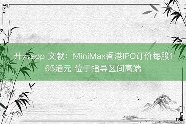 开云app 文献:MiniMax香港IPO订价每股165港元 位于指导区间高端