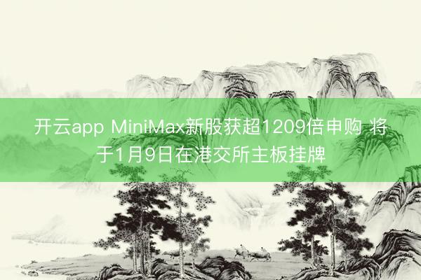 开云app MiniMax新股获超1209倍申购 将于1月9日在港交所主板挂牌