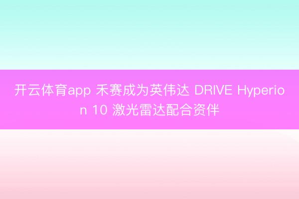 开云体育app 禾赛成为英伟达 DRIVE Hyperion 10 激光雷达配合资伴