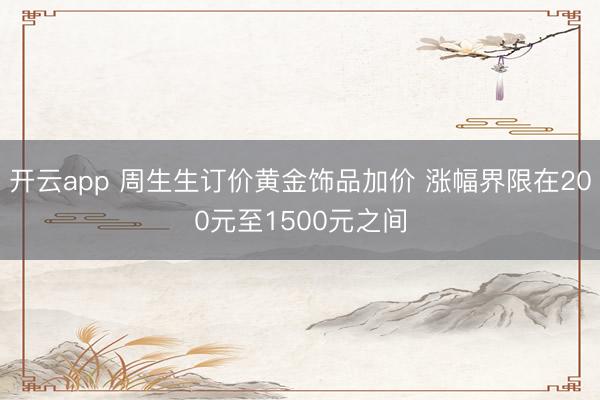开云app 周生生订价黄金饰品加价 涨幅界限在200元至1500元之间