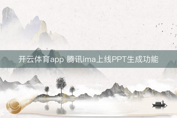 开云体育app 腾讯ima上线PPT生成功能