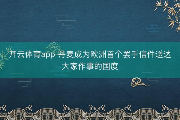 开云体育app 丹麦成为欧洲首个罢手信件送达大家作事的国度