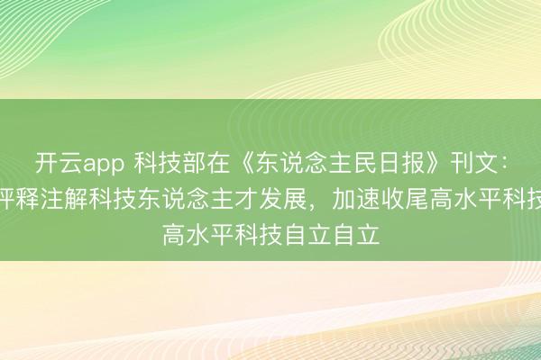 开云app 科技部在《东说念主民日报》刊文：一体鼓吹评释注解科技东说念主才发展，加速收尾高水平科技自立自立
