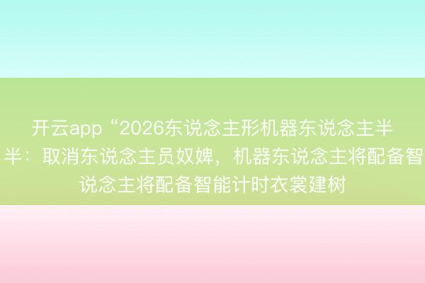 开云app “2026东说念主形机器东说念主半马”敲定来岁4月半：取消东说念主员奴婢，机器东说念主将配备智能计时衣裳建树