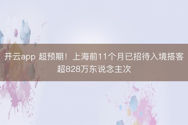 开云app 超预期！上海前11个月已招待入境搭客超828万东说念主次