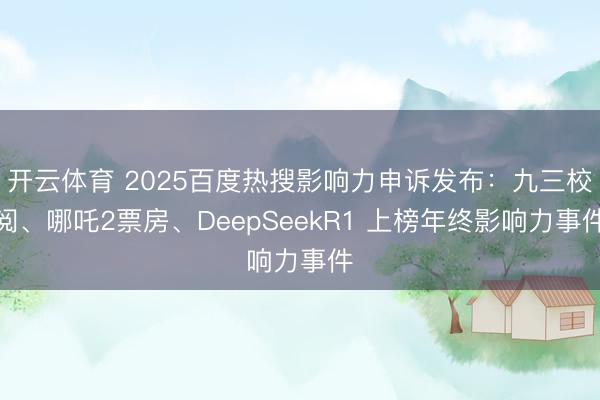 开云体育 2025百度热搜影响力申诉发布:九三校阅、哪吒2票房、DeepSeekR1 上榜年终影响力事件