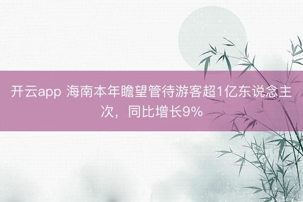 开云app 海南本年瞻望管待游客超1亿东说念主次，同比增长9%