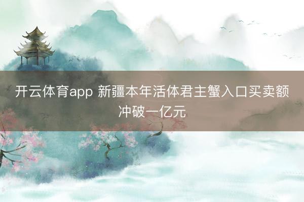开云体育app 新疆本年活体君主蟹入口买卖额冲破一亿元