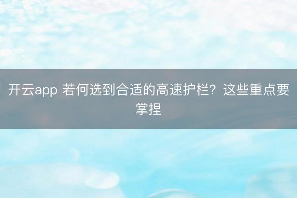 开云app 若何选到合适的高速护栏？这些重点要掌捏