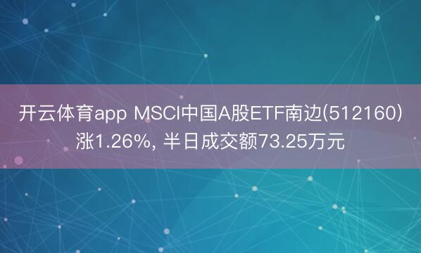 开云体育app MSCI中国A股ETF南边(512160)涨1.26%， 半日成交额73.25万元