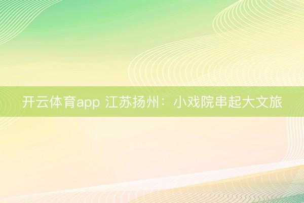 开云体育app 江苏扬州:小戏院串起大文旅