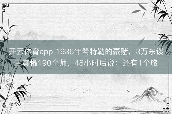 开云体育app 1936年希特勒的豪赌，3万东谈主震慑190个师，48小时后说：还有1个旅