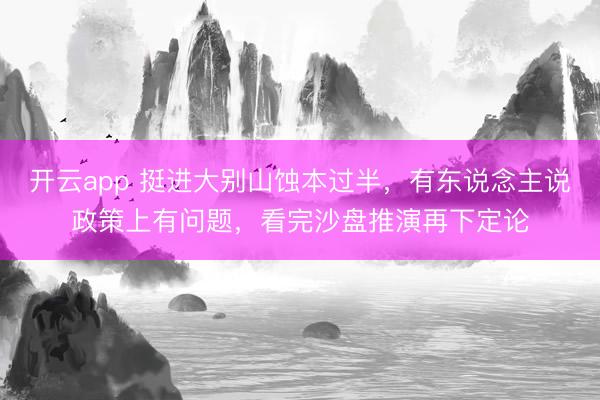开云app 挺进大别山蚀本过半,有东说念主说政策上有问题,看完沙盘推演再下定论
