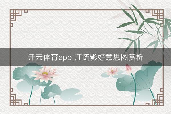 开云体育app 江疏影好意思图赏析