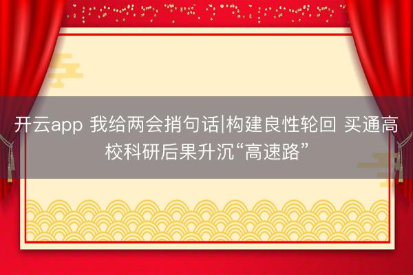 开云app 我给两会捎句话∣构建良性轮回 买通高校科研后果升沉“高速路”
