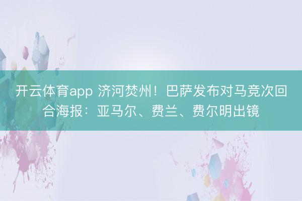开云体育app 济河焚州！巴萨发布对马竞次回合海报：亚马尔、费兰、费尔明出镜