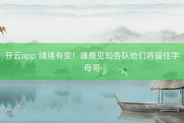开云app 缱绻有变!雄鹿见知各队他们将留住字母哥