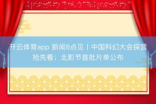 开云体育app 新闻8点见丨中国科幻大会探营抢先看;北影节首批片单公布