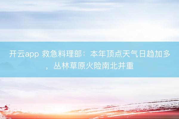 开云app 救急料理部：本年顶点天气日趋加多，丛林草原火险南北并重