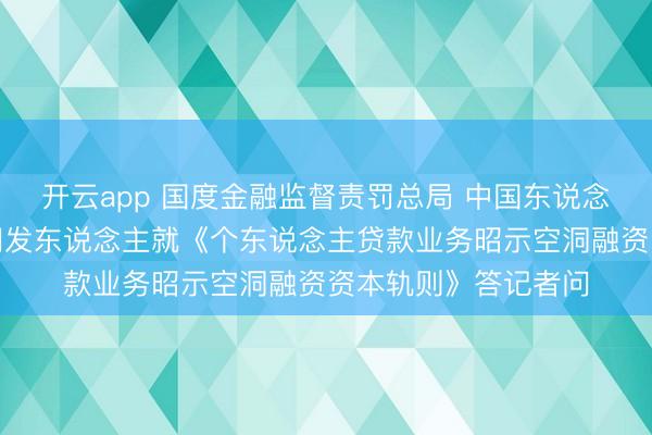 开云app 国度金融监督责罚总局 中国东说念主民银行关联司局阐发东说念主就《个东说念主贷款业务昭示空洞融资资本轨则》答记者问