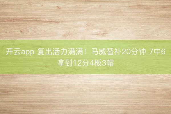 开云app 复出活力满满！马威替补20分钟 7中6拿到12分4板3帽