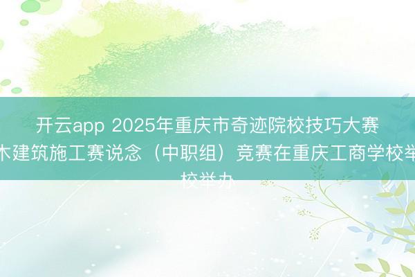开云app 2025年重庆市奇迹院校技巧大赛土木建筑施工赛说念（中职组）竞赛在重庆工商学校举办