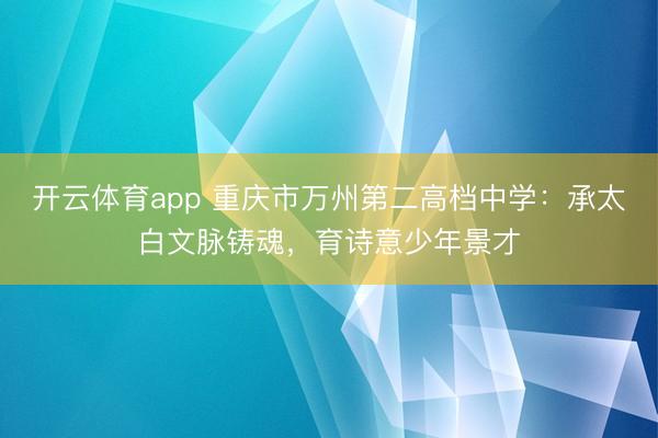 开云体育app 重庆市万州第二高档中学：承太白文脉铸魂，育诗意少年景才