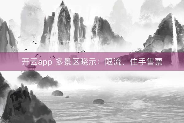 开云app 多景区晓示：限流、住手售票