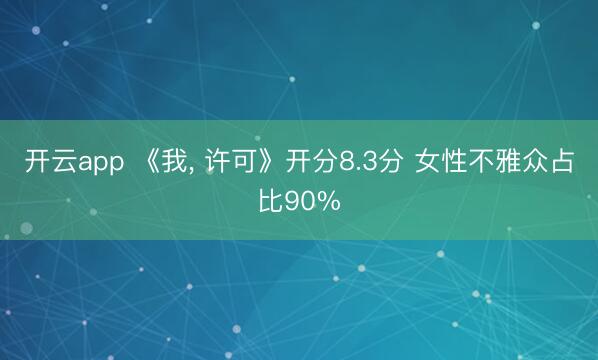 开云app 《我， 许可》开分8.3分 女性不雅众占比90%