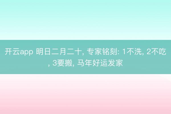 开云app 明日二月二十， 专家铭刻: 1不洗， 2不吃， 3要搬， 马年好运发家